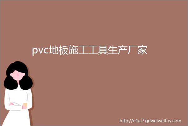 pvc地板施工工具生产厂家