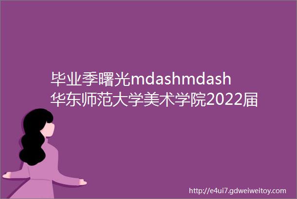 毕业季曙光mdashmdash华东师范大学美术学院2022届毕业生作品展雕塑与公共艺术系